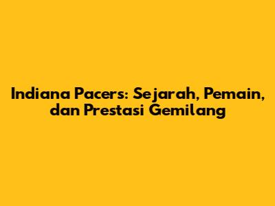 Indiana Pacers: Sejarah, Pemain, dan Prestasi Gemilang