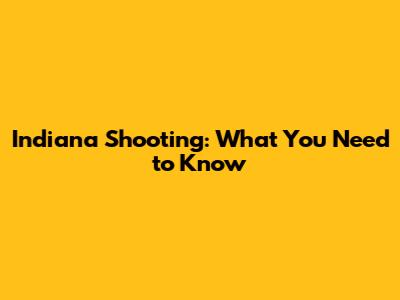 Indiana Shooting: What You Need to Know