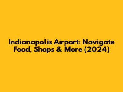 Indianapolis Airport: Navigate Food, Shops & More (2024)
