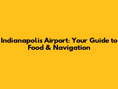 Indianapolis Airport: Your Guide to Food & Navigation