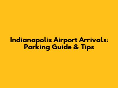 Indianapolis Airport Arrivals: Parking Guide & Tips