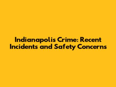 Indianapolis Crime: Recent Incidents and Safety Concerns