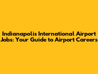 Indianapolis International Airport Jobs: Your Guide to Airport Careers