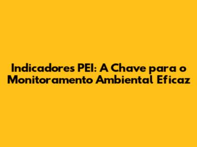Indicadores PEI: A Chave para o Monitoramento Ambiental Eficaz