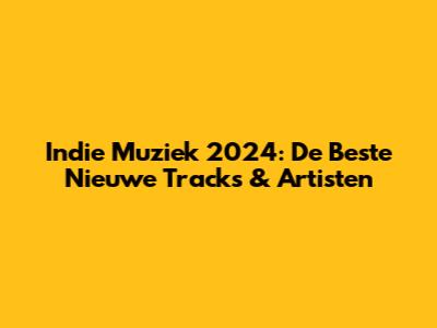 Indie Muziek 2024: De Beste Nieuwe Tracks & Artisten