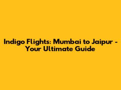 Indigo Flights: Mumbai to Jaipur - Your Ultimate Guide