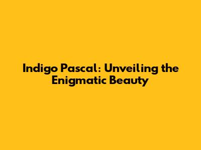 Indigo Pascal: Unveiling the Enigmatic Beauty