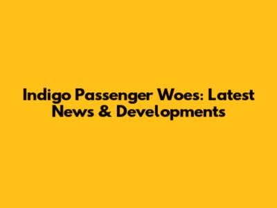 Indigo Passenger Woes: Latest News & Developments