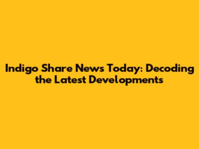 Indigo Share News Today: Decoding the Latest Developments