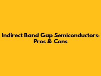 Indirect Band Gap Semiconductors: Pros & Cons
