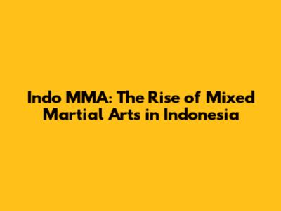 Indo MMA: The Rise of Mixed Martial Arts in Indonesia