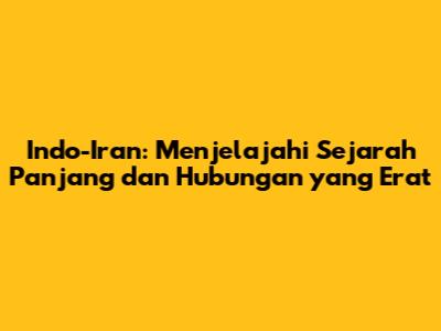 Indo-Iran: Menjelajahi Sejarah Panjang dan Hubungan yang Erat