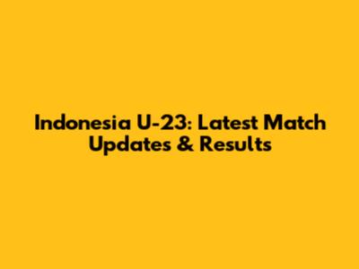 Indonesia U-23: Latest Match Updates & Results