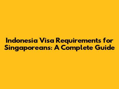Indonesia Visa Requirements for Singaporeans: A Complete Guide