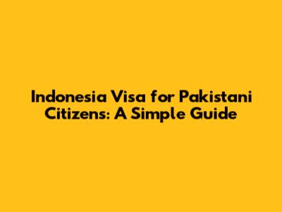 Indonesia Visa for Pakistani Citizens: A Simple Guide