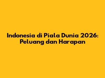Indonesia di Piala Dunia 2026: Peluang dan Harapan