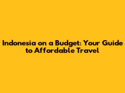Indonesia on a Budget: Your Guide to Affordable Travel