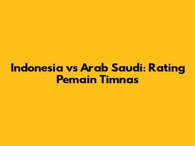 Indonesia vs Arab Saudi: Rating Pemain Timnas