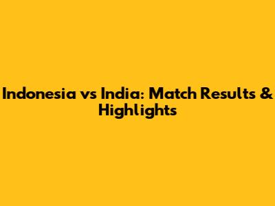 Indonesia vs India: Match Results & Highlights