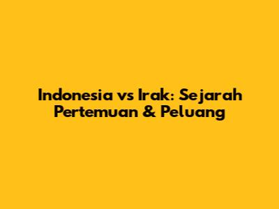 Indonesia vs Irak: Sejarah Pertemuan & Peluang