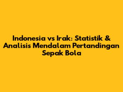 Indonesia vs Irak: Statistik & Analisis Mendalam Pertandingan Sepak Bola
