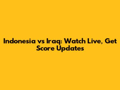 Indonesia vs Iraq: Watch Live, Get Score Updates