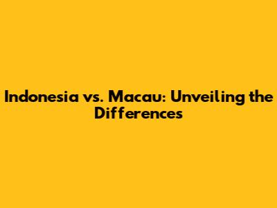 Indonesia vs. Macau: Unveiling the Differences