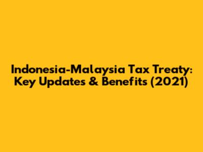 Indonesia-Malaysia Tax Treaty: Key Updates & Benefits (2021)