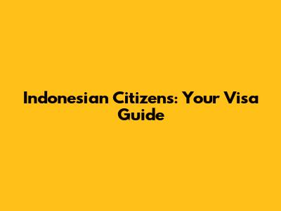 Indonesian Citizens: Your Visa Guide