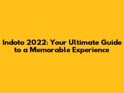 Indoto 2022: Your Ultimate Guide to a Memorable Experience