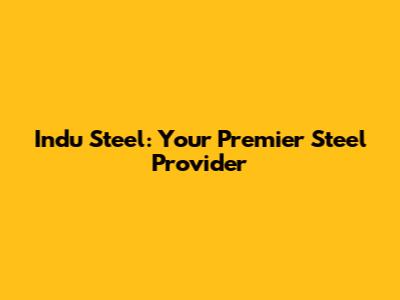 Indu Steel: Your Premier Steel Provider