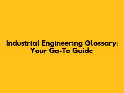 Industrial Engineering Glossary: Your Go-To Guide