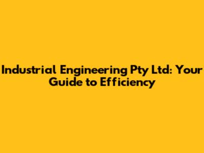 Industrial Engineering Pty Ltd: Your Guide to Efficiency