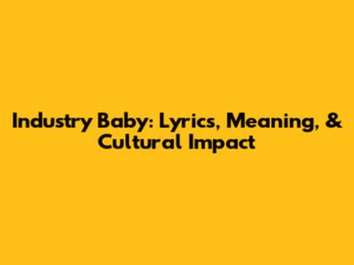 Industry Baby: Lyrics, Meaning, & Cultural Impact