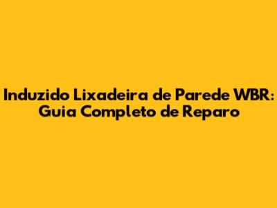 Induzido Lixadeira de Parede WBR: Guia Completo de Reparo