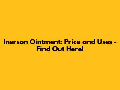 Inerson Ointment: Price and Uses - Find Out Here!
