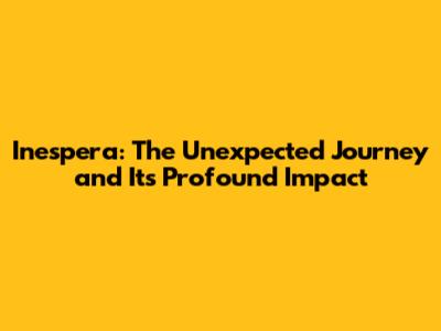 Inespera: The Unexpected Journey and Its Profound Impact