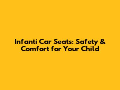 Infanti Car Seats: Safety & Comfort for Your Child