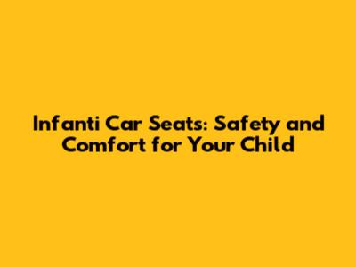 Infanti Car Seats: Safety and Comfort for Your Child