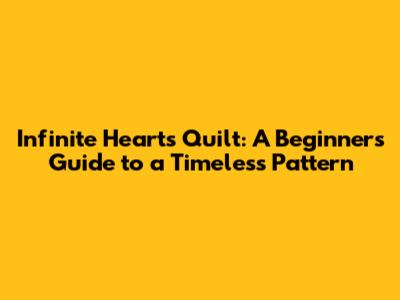 Infinite Hearts Quilt: A Beginner's Guide to a Timeless Pattern