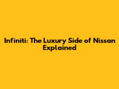 Infiniti: The Luxury Side of Nissan Explained