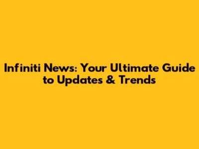 Infiniti News: Your Ultimate Guide to Updates & Trends