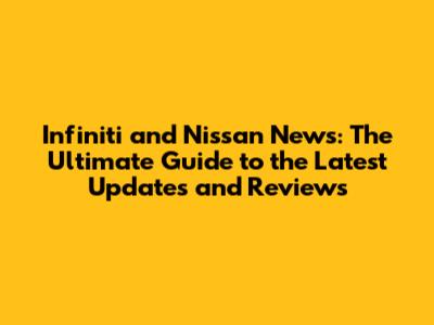 Infiniti and Nissan News: The Ultimate Guide to the Latest Updates and Reviews