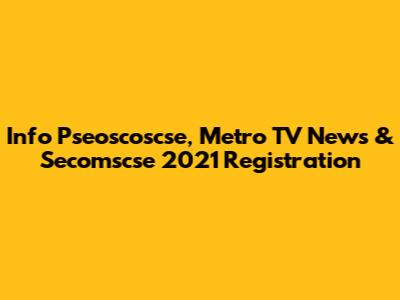 Info Pseoscoscse, Metro TV News & Secomscse 2021 Registration