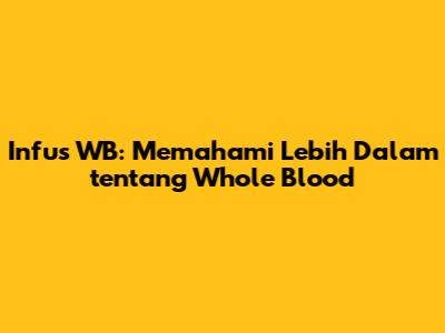 Infus WB: Memahami Lebih Dalam tentang Whole Blood