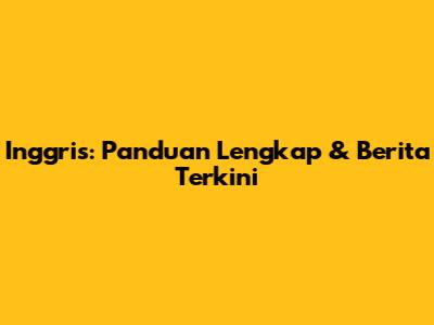Inggris: Panduan Lengkap & Berita Terkini