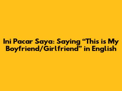 Ini Pacar Saya: Saying “This is My Boyfriend/Girlfriend” in English