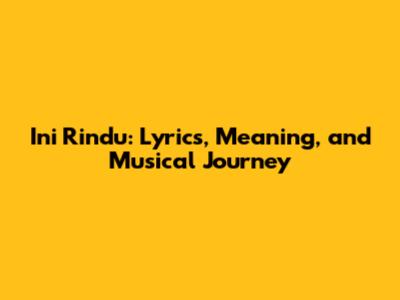 Ini Rindu: Lyrics, Meaning, and Musical Journey