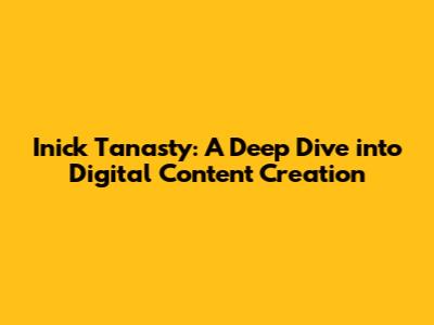 Inick Tanasty: A Deep Dive into Digital Content Creation