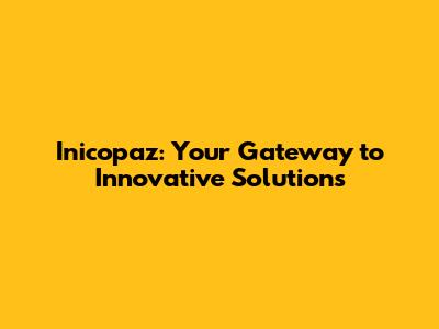 Inicopaz: Your Gateway to Innovative Solutions